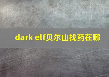 dark elf贝尔山找药在哪